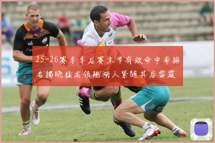 25-26赛季季后赛末节有效命中率排名揭晓猛龙领跑湖人紧随其后雷霆位列第三