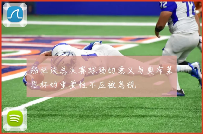 船记谈总决赛球场的意义与奥布莱恩杯的重要性不应被忽视