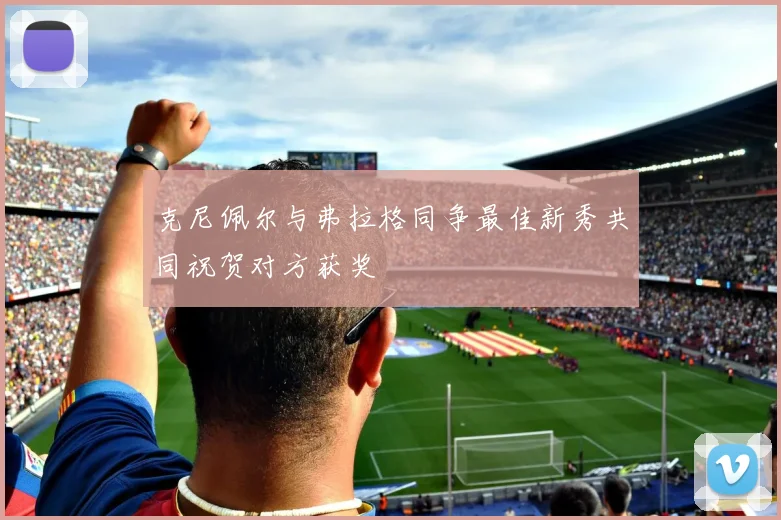 克尼佩尔与弗拉格同争最佳新秀共同祝贺对方获奖