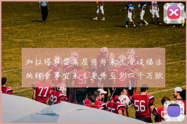 加拉塔萨雷高层将与米兰洽谈福法纳转会事宜米兰要价至少四千万欧元