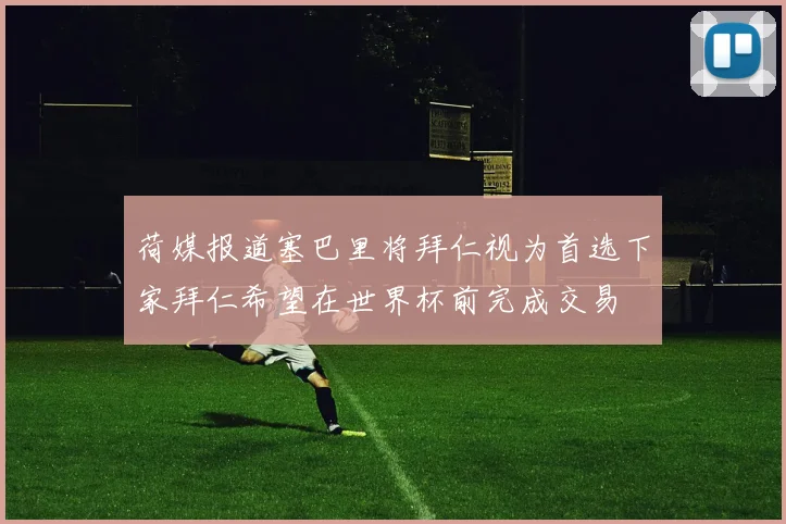 荷媒报道塞巴里将拜仁视为首选下家拜仁希望在世界杯前完成交易