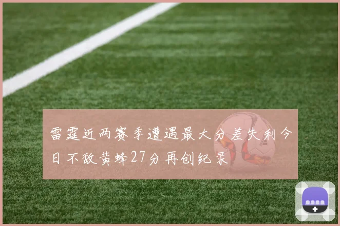 雷霆近两赛季遭遇最大分差失利今日不敌黄蜂27分再创纪录