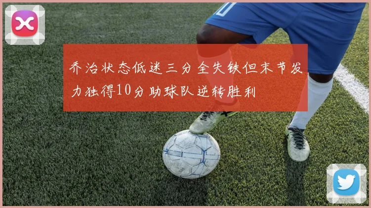 乔治状态低迷三分全失铁但末节发力独得10分助球队逆转胜利