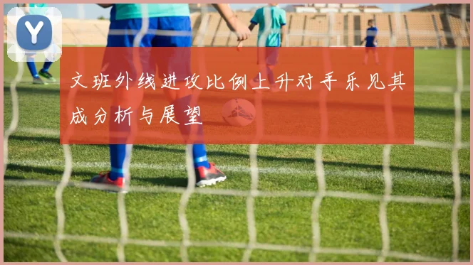 文班外线进攻比例上升对手乐见其成分析与展望