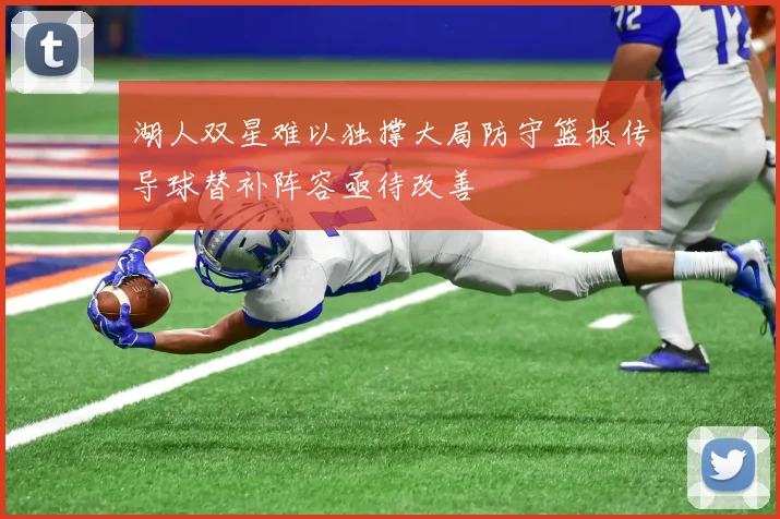 湖人双星难以独撑大局防守篮板传导球替补阵容亟待改善